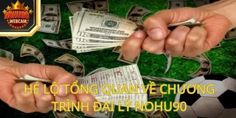 Hé lộ tổng quan về chương trình đại lý Nohu90