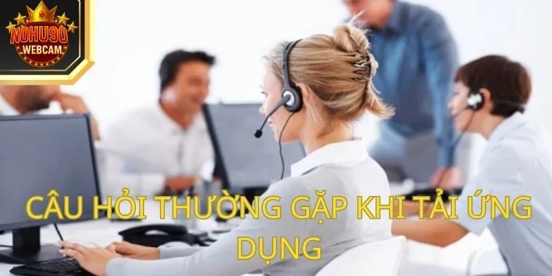 Câu hỏi thường gặp khi tải ứng dụng của thương hiệu Nohu90