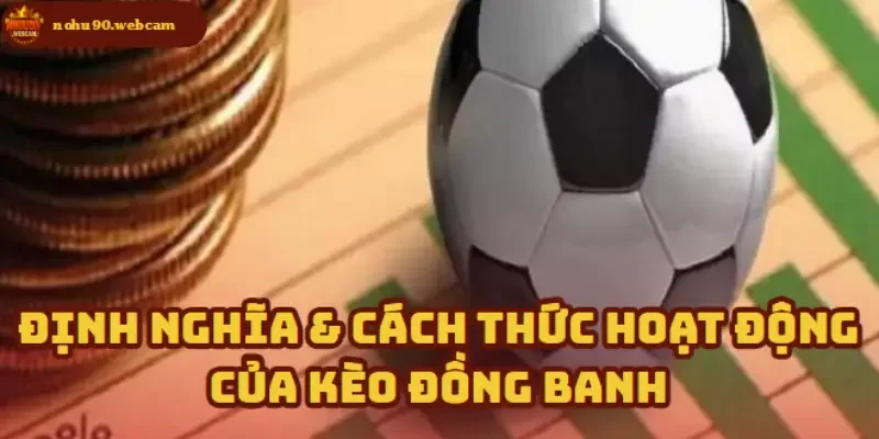 Cách vận hành và hiểu đúng bản chất Kèo Đồng Banh
