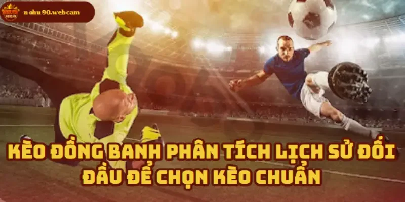 Lịch sử chạm trán - Chìa khóa vàng trong việc chọn kèo hiệu quả