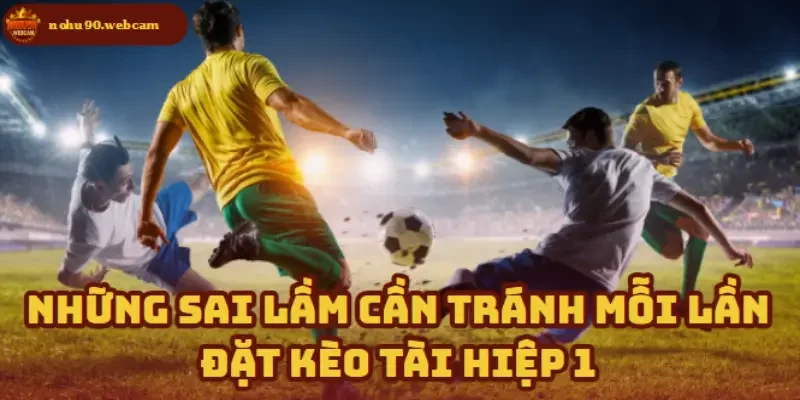 Tránh bẫy thường gặp khi chơi Kèo Tài Hiệp 1