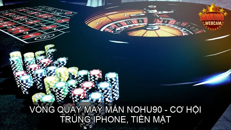 Vòng Quay May Mắn NOHU90 – Cơ Hội Trúng iPhone, Tiền Mặt